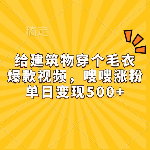 给建筑物穿个毛衣，爆款视频，嗖嗖涨粉，单日变现500+网赚项目-副业赚钱-互联网创业-资源整合一卡云创-专注知识分享-源码分享