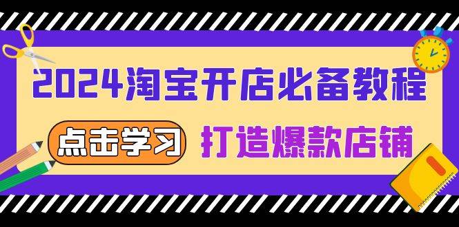 2024淘宝开店必备教程，从选趋势词到全店动销，打造爆款店铺网赚项目-副业赚钱-互联网创业-资源整合一卡云创-专注知识分享-源码分享