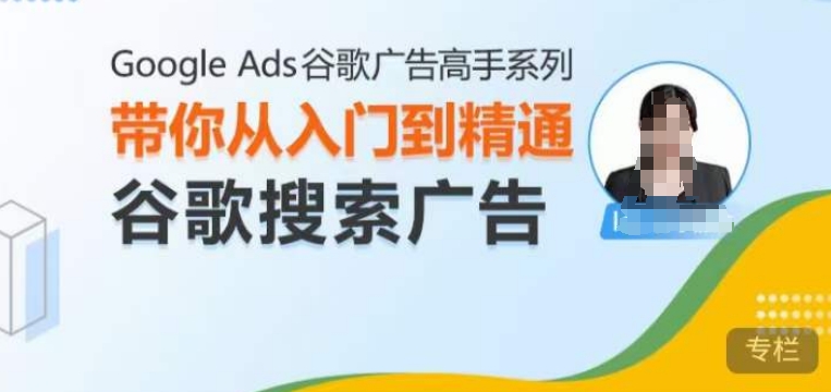 Google Ads谷歌广告高手 – 搜索广告，带你从入门到精通谷歌搜索广告网赚项目-副业赚钱-互联网创业-资源整合神点网赚