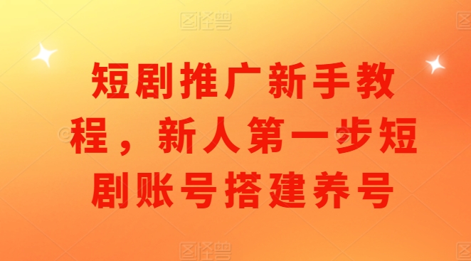 短剧推广新手教程，新人第一步短剧账号搭建养号网赚项目-副业赚钱-互联网创业-资源整合财智网赚