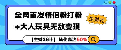 【生财36计】全网首发情侣粉打粉+大人玩具无敌变现网赚项目-副业赚钱-互联网创业-资源整合神点网赚