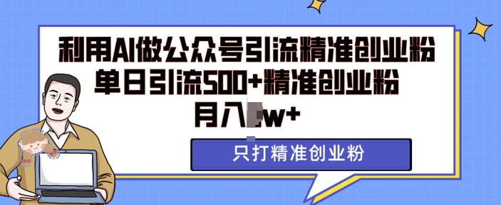 利用AI矩阵做公众号引流精准创业粉，单日引流500+精准创业粉，月入过w网赚项目-副业赚钱-互联网创业-资源整合华本网创