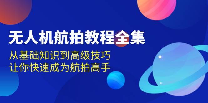 无人机航拍教程全集，从基础知识到高级技巧，让你快速成为航拍高手资源整合BMpAI