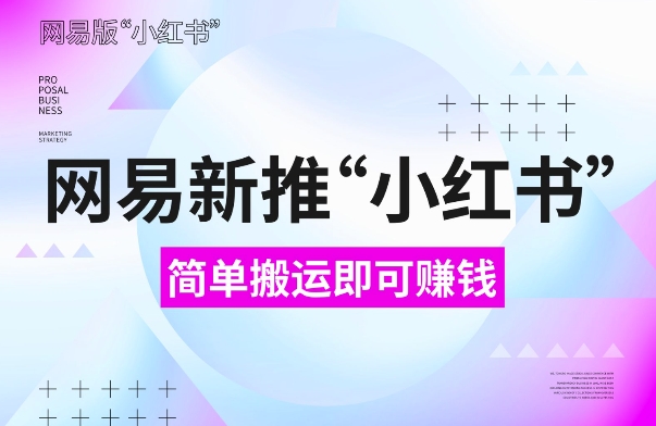 网易官方新推“小红书”，搬运即有收益，新手小白千万别错过(附详细教程)网赚项目-副业赚钱-互联网创业-资源整合华本网创