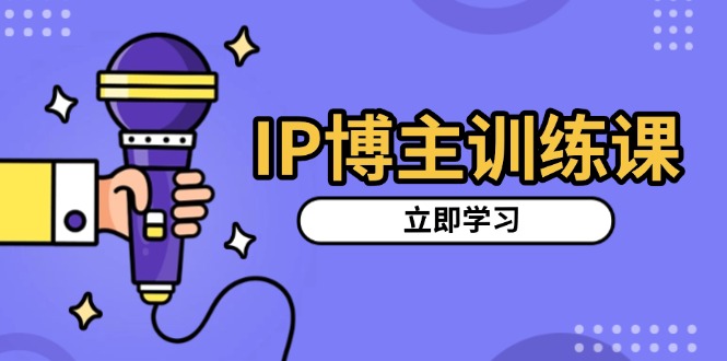 IP博主训练课，定位账号，推荐热门赛道，搭建涨粉架构，拍出更吸粉视频网赚项目-副业赚钱-互联网创业-资源整合华本网创