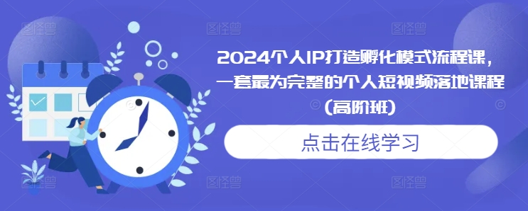 2024个人IP打造孵化模式流程课，一套最为完整的个人短视频落地课程(高阶班)资源整合BMpAI