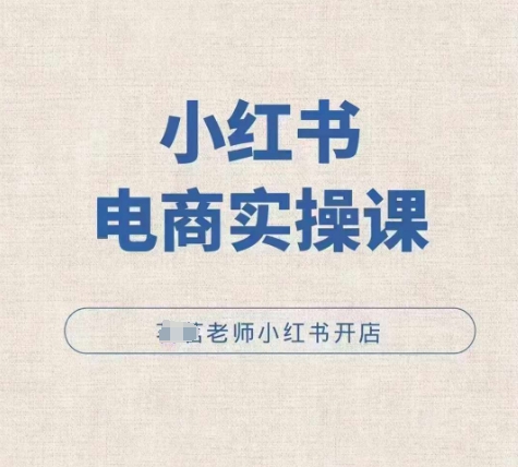 小红薯电商实操课，小红书开店实操必学课网赚教程-副业赚钱-互联网创业-手机赚钱-网赚项目-98副业网-精品课程-知识付费-网赚创业网98副业网