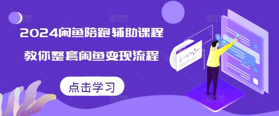 2024闲鱼陪跑辅助课程，教你整套闲鱼变现流程网赚教程-副业赚钱-互联网创业-手机赚钱-网赚项目-98副业网-精品课程-知识付费-网赚创业网98副业网