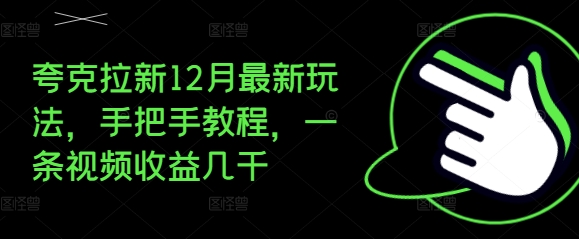 夸克拉新12月最新玩法，手把手教程，一条视频收益几千网赚教程-副业赚钱-互联网创业-手机赚钱-网赚项目-98副业网-精品课程-知识付费-网赚创业网98副业网