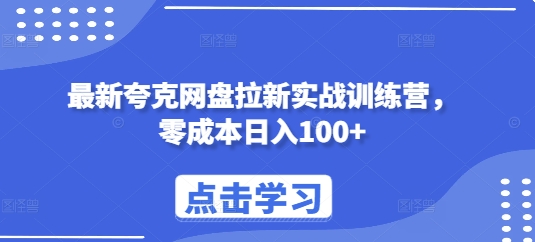 最新夸克网盘拉新实战训练营，零成本日入100+网赚项目-副业赚钱-互联网创业-资源整合华本网创