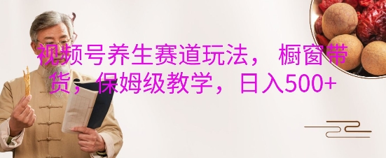 视频号养生赛道玩法， 橱窗带货，保姆级教学，日入5张好迷你资源网-免费知识付费资源项目下载实战训练营好迷你资源网