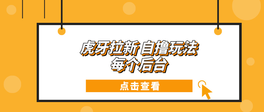 虎牙拉新项目玩法 每个后台每天100+网赚教程-副业赚钱-互联网创业-手机赚钱-网赚项目-98副业网-精品课程-知识付费-网赚创业网98副业网