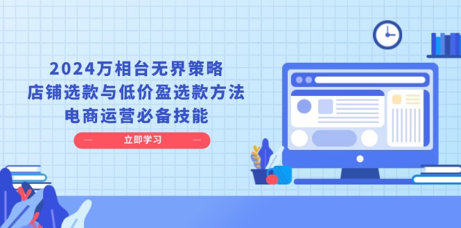 2024万相台无界策略，店铺选款与低价盈选款方法，电商运营必备技能资源整合BMpAI