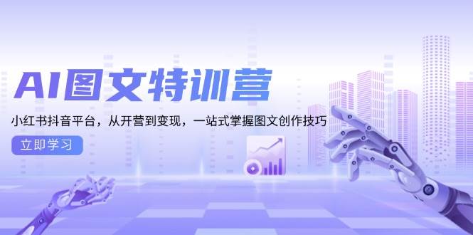 AI图文特训营：小红书抖音平台，从开营到变现，一站式掌握图文创作技巧网赚项目-副业赚钱-互联网创业-资源整合一卡云创-专注知识分享-源码分享