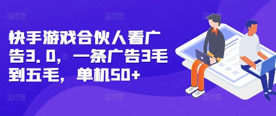 快手游戏合伙人看广告3.0，一条广告3毛到五毛，单机50+网赚教程-副业赚钱-互联网创业-手机赚钱-网赚项目-98副业网-精品课程-知识付费-网赚创业网98副业网