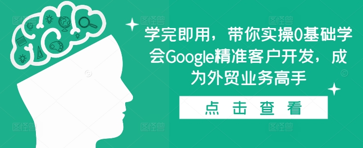 学完即用，带你实操0基础学会Google精准客户开发，成为外贸业务高手网赚教程-副业赚钱-互联网创业-手机赚钱-网赚项目-98副业网-精品课程-知识付费-网赚创业网98副业网