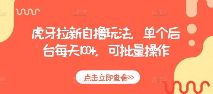 虎牙拉新自撸玩法，单个后台每天100+，可批量操作网赚教程-副业赚钱-互联网创业-手机赚钱-网赚项目-98副业网-精品课程-知识付费-网赚创业网98副业网