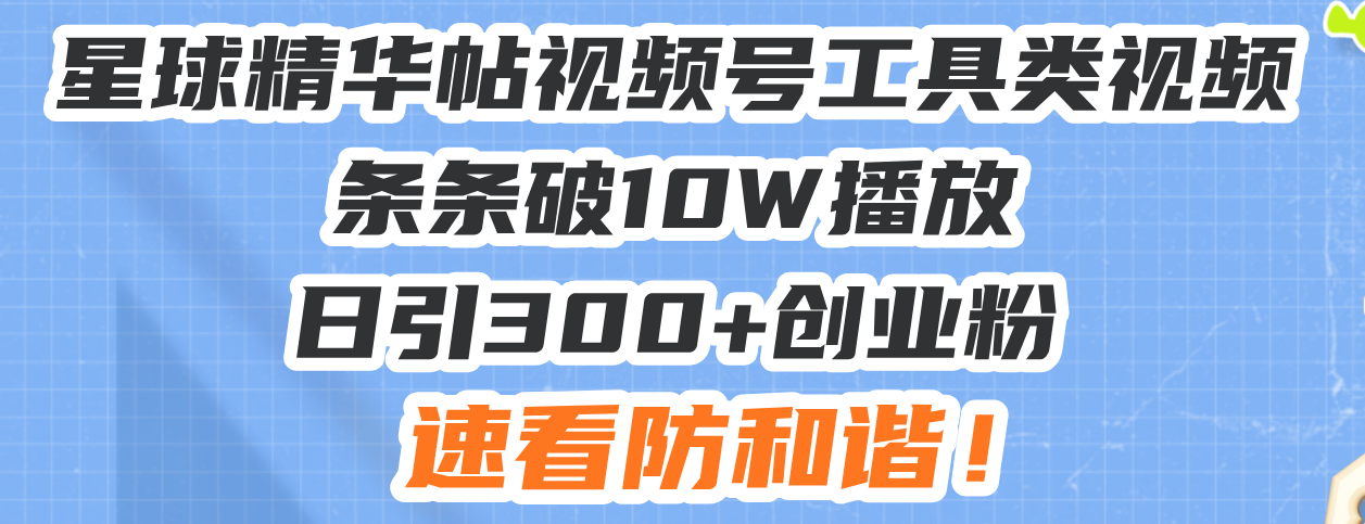 星球精华帖视频号工具类视频条条破10W播放日引300+创业粉，速看防和谐！网赚教程-副业赚钱-互联网创业-手机赚钱-网赚项目-98副业网-精品课程-知识付费-网赚创业网98副业网