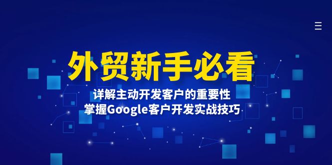 外贸新手必看，详解主动开发客户的重要性，掌握Google客户开发实战技巧网赚教程-副业赚钱-互联网创业-手机赚钱-网赚项目-98副业网-精品课程-知识付费-网赚创业网98副业网