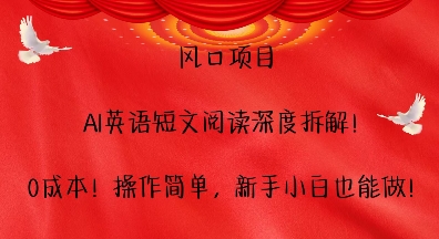 风口项目，AI英语短文阅读深度拆解，0成本，操作简单，新手小白也能做好迷你资源网-免费知识付费资源项目下载实战训练营好迷你资源网