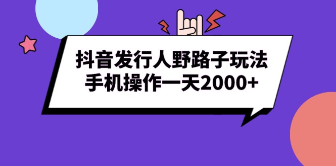 抖音发行人野路子玩法，手机操作一天2000+网赚项目-副业赚钱-互联网创业-资源整合华本网创