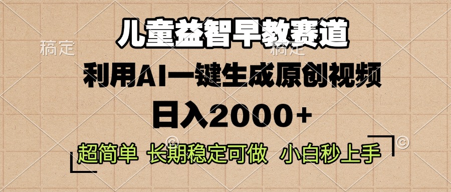 儿童益智早教，这个赛道赚翻了，利用AI一键生成原创视频，日入2000+，…网赚项目-副业赚钱-互联网创业-资源整合四水哥网创网赚