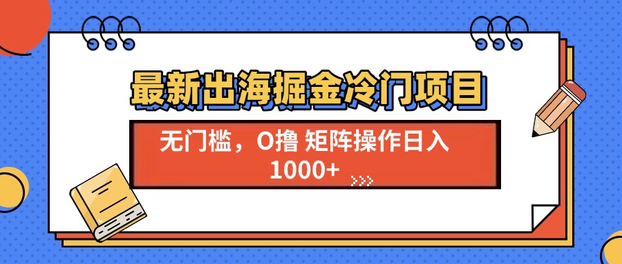 最新出海掘金冷门项目，单号日入1000+网赚项目-副业赚钱-互联网创业-资源整合华本网创