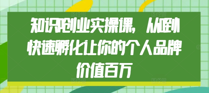 知识IP创业实操课，从0到1快速孵化让你的个人品牌价值百万-梦落网