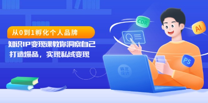 从0到1孵化个人品牌，知识IP变现课教你洞察自己，打造爆品，实现私域变现网赚项目-副业赚钱-互联网创业-资源整合四水哥网创网赚