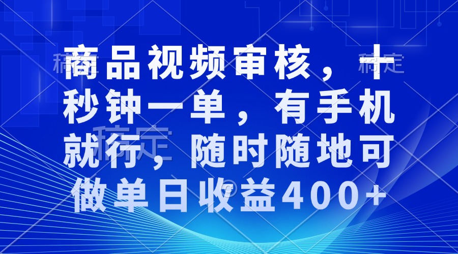 商品视频审核，十秒钟一单，有手机就行，随时随地可做单日收益400+好迷你资源网-免费知识付费资源项目下载实战训练营好迷你资源网