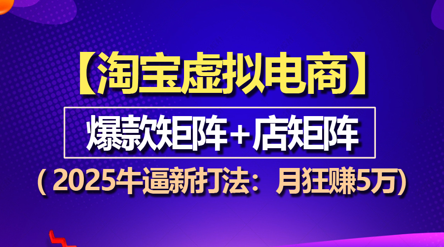 【淘宝虚拟项目】2025牛逼新打法：爆款矩阵+店矩阵，月狂赚5万好迷你资源网-免费知识付费资源项目下载实战训练营好迷你资源网