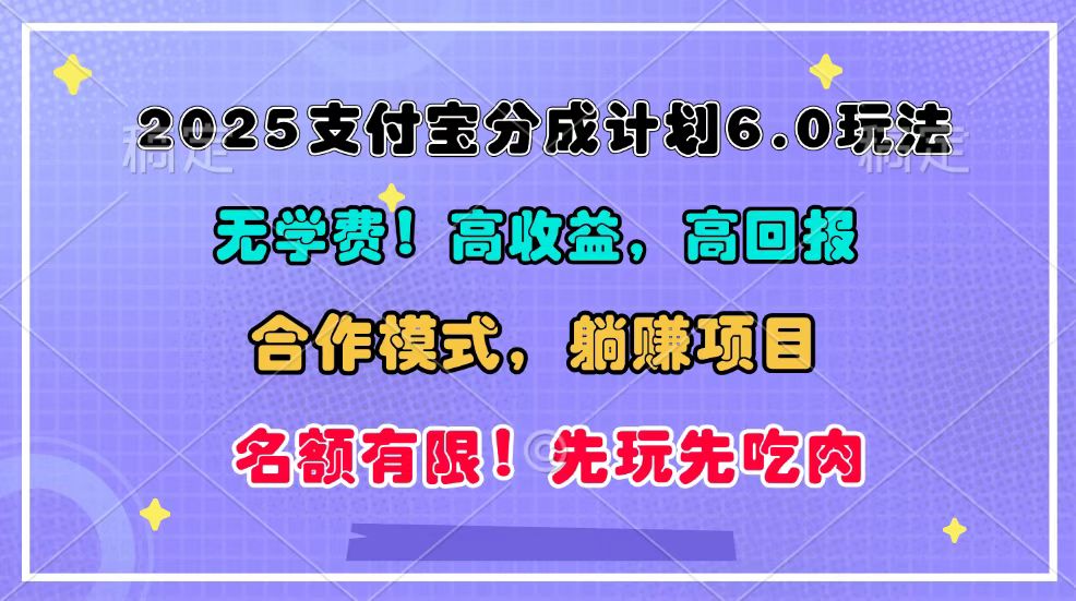 2025支付宝分成计划6.0玩法，合作模式，靠管道收益实现躺赚！网赚项目-副业赚钱-互联网创业-资源整合一卡云创-专注知识分享-源码分享