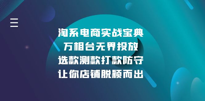 淘系电商实战宝典：万相台无界投放，选款测款打款防守，让你店铺脱颖而出网赚项目-副业赚钱-互联网创业-资源整合-创业项目库白云网赚