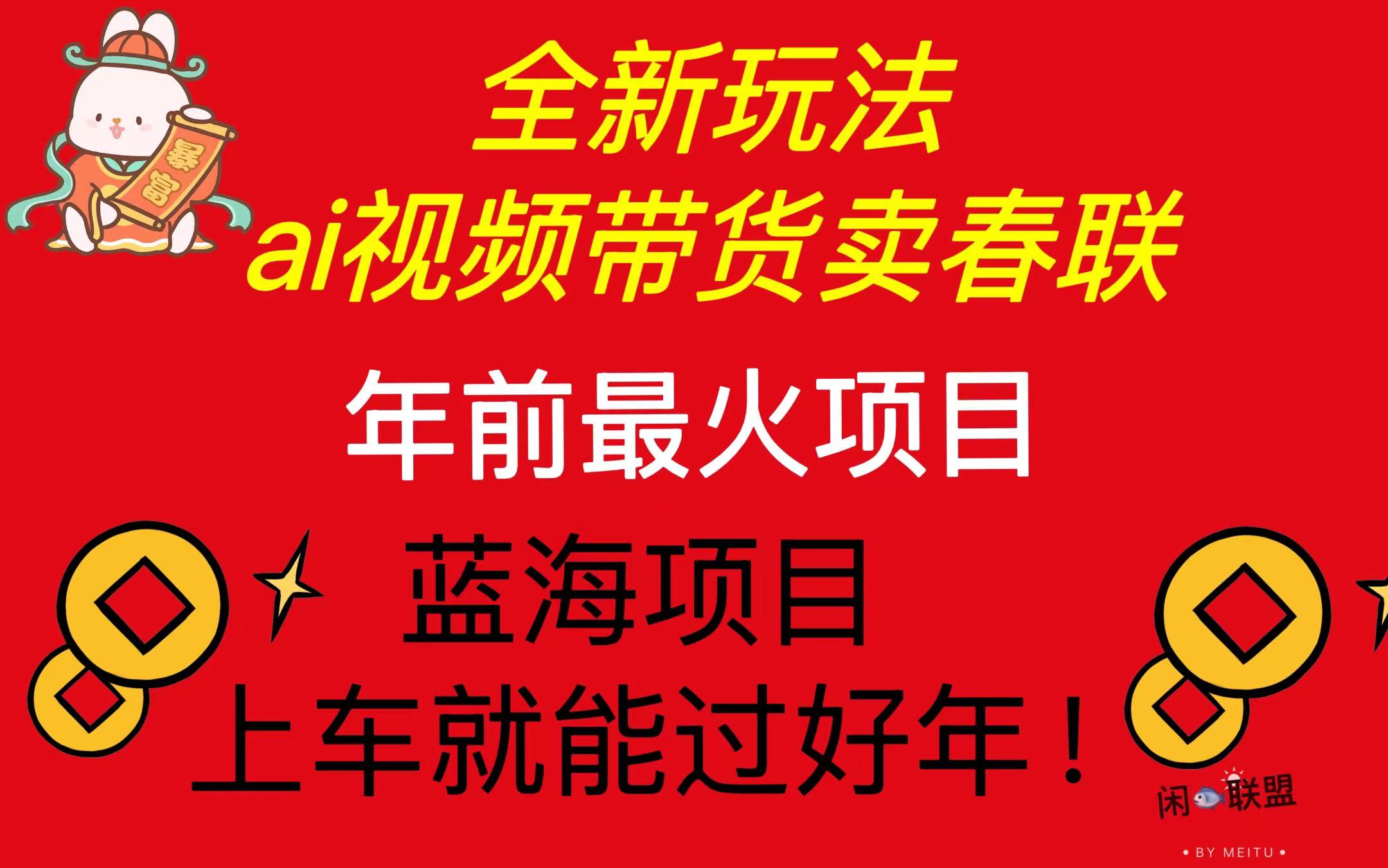 Ai视频带货卖春联全新简单无脑玩法，年前最火爆项目，爆单过好年网赚教程-副业赚钱-互联网创业-手机赚钱-网赚项目-98副业网-精品课程-知识付费-网赚创业网98副业网