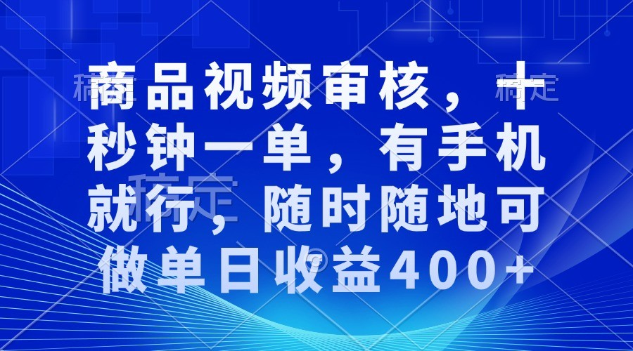 商品视频审核，十秒钟一单，有手机就行，随时随地可做单日收益400+网赚项目-副业赚钱-互联网创业-资源整合一卡云创-专注知识分享-源码分享