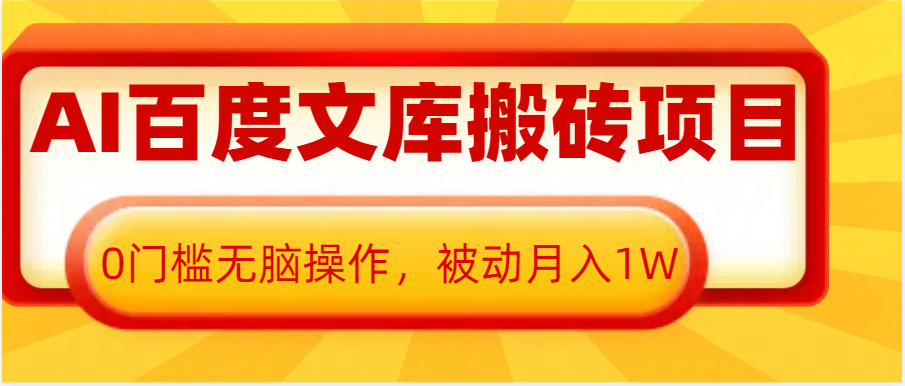 AI百度文库搬砖复制粘贴项目，0门槛无脑操作，被动月入1W+网赚项目-副业赚钱-互联网创业-资源整合一卡云创-专注知识分享-源码分享