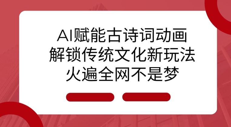 AI 赋能古诗词动画：解锁传统文化新玩法，火遍全网不是梦!网赚教程-副业赚钱-互联网创业-手机赚钱-网赚项目-98副业网-精品课程-知识付费-网赚创业网98副业网