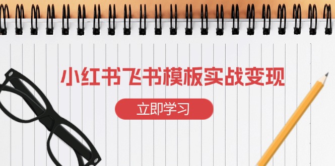 小红书飞书 模板实战变现：小红书快速起号，搭建一个赚钱的飞书模板网赚教程-副业赚钱-互联网创业-手机赚钱-网赚项目-98副业网-精品课程-知识付费-网赚创业网98副业网