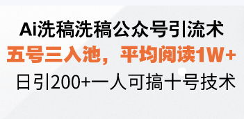 Ai洗稿洗稿公众号引流术，五号三入池，平均阅读1W+，日引200+一人可搞…网赚教程-副业赚钱-互联网创业-手机赚钱-网赚项目-98副业网-精品课程-知识付费-网赚创业网98副业网