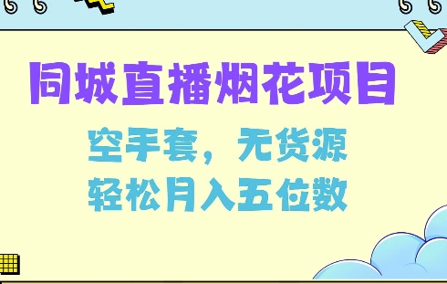 同城烟花项目，空手套，无货源，轻松月入5位数网赚教程-副业赚钱-互联网创业-手机赚钱-网赚项目-98副业网-精品课程-知识付费-网赚创业网98副业网