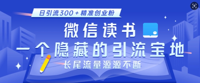 微信读书，一个隐藏的引流宝地，不为人知的小众打法，日引流300+精准创业粉，长尾流量源源不断网赚教程-副业赚钱-互联网创业-手机赚钱-网赚项目-98副业网-精品课程-知识付费-网赚创业网98副业网