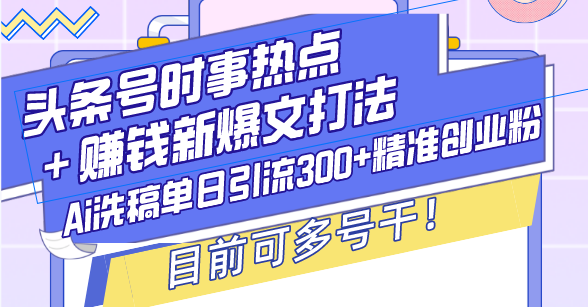 头条号时事热点＋赚钱新爆文打法，Ai洗稿单日引流300+精准创业粉，目前…网赚项目-副业赚钱-互联网创业-资源整合四水哥网创网赚