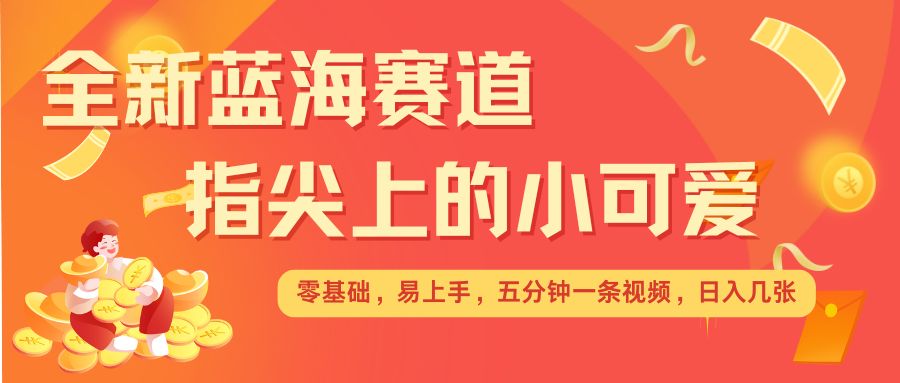 最新蓝海赛道，指尖上的小可爱，几分钟一条治愈系视频，日入几张，矩阵操作收益翻倍资源整合BMpAI