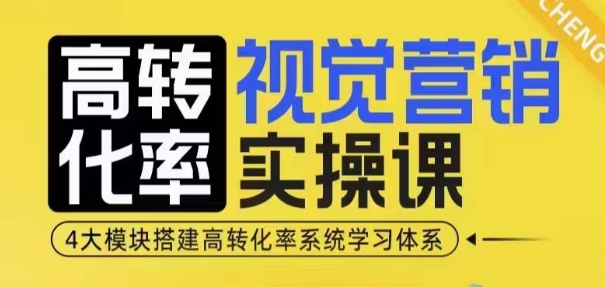 高转化率·视觉营销实操课，4大模块搭建高转化率系统学习体系网赚项目-副业赚钱-互联网创业-资源整合零八资源站