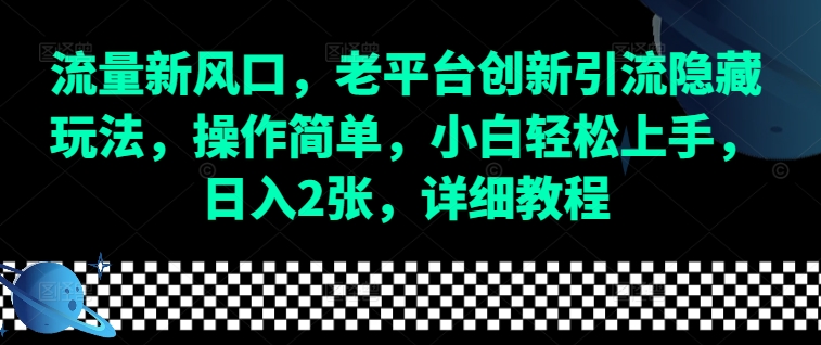 流量新风口，老平台创新引流隐藏玩法，操作简单，小白轻松上手，日入2张，详细教程网赚项目-副业赚钱-互联网创业-资源整合华本网创