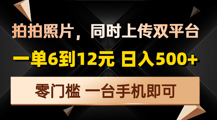 拍拍照片，同时上传双平台，一单6到12元，轻轻松松日入500+，零门槛，…资源整合BMpAI