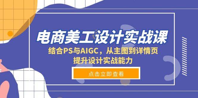 电商美工设计实战课，结合PS与AIGC，从主图到详情页，提升设计实战能力网赚项目-副业赚钱-互联网创业-资源整合四水哥网创网赚