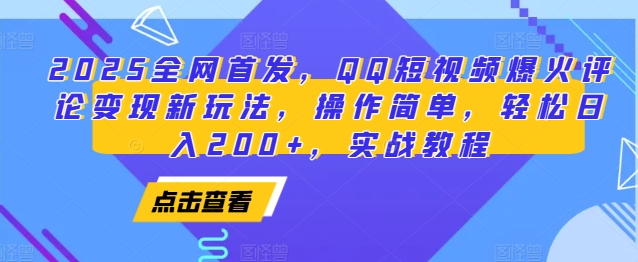 2025全网首发，QQ短视频爆火评论变现新玩法，操作简单，轻松日入200+，实战教程网赚项目-副业赚钱-互联网创业-资源整合四水哥网创网赚