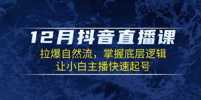 12月抖音直播课：拉爆自然流，掌握底层逻辑，让小白主播快速起号网赚教程-副业赚钱-互联网创业-手机赚钱-网赚项目-98副业网-精品课程-知识付费-网赚创业网98副业网