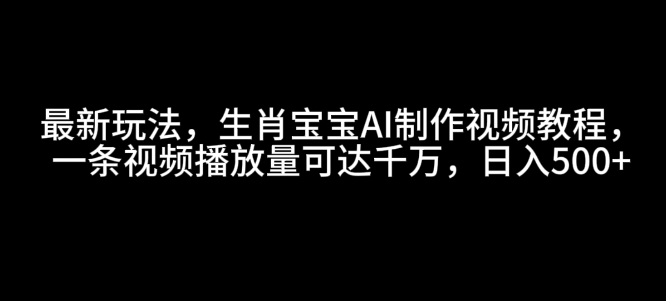 最新玩法，生肖宝宝AI制作视频教程，一条视频播放量可达千万，日入5张好迷你资源网-免费知识付费资源项目下载实战训练营好迷你资源网